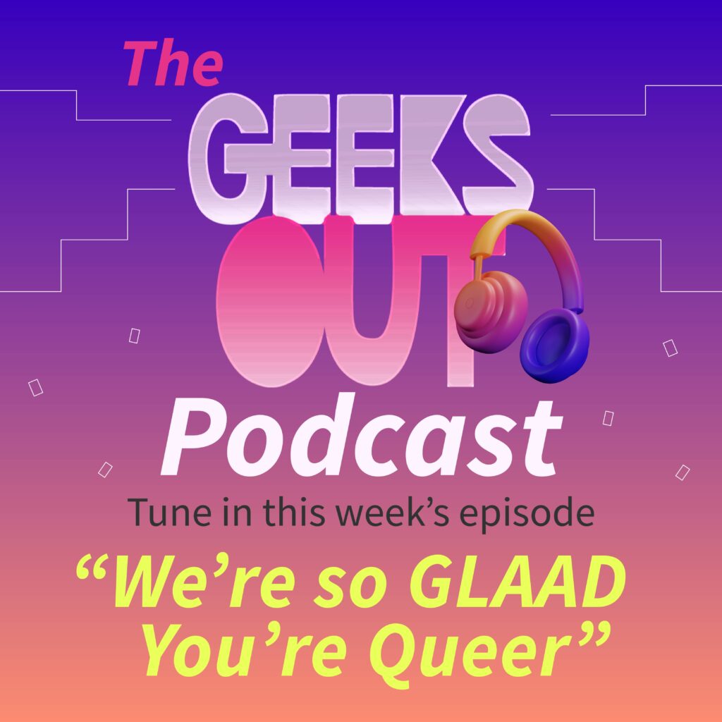 Image contains text saying "The Geeks OUT Podcast" with a set of headphones hanging off the Geeks OUT logo. Below it says "Tune in this week's episode 'We're so GLAAD You're Queer'"