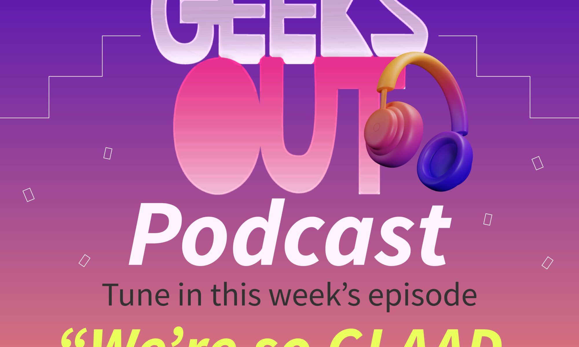 Image contains text saying "The Geeks OUT Podcast" with a set of headphones hanging off the Geeks OUT logo. Below it says "Tune in this week's episode 'We're so GLAAD You're Queer'"