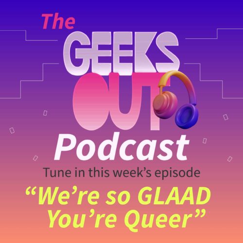 Image contains text saying "The Geeks OUT Podcast" with a set of headphones hanging off the Geeks OUT logo. Below it says "Tune in this week's episode 'We're so GLAAD You're Queer'"